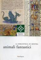 La Biblioteca in mostra: animali fantastici. Catalogo della mostra (Firenze, 1 aprile-15 luglio, 2 settembre-31 dicembre 2007). Ediz. illustrata edito da Mandragora