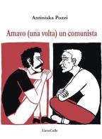 Amavo (una volta) un comunista di Antiniska Pozzi edito da LietoColle