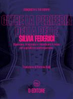 Oltre la periferia della pelle. Ripensare, ricostruire e rivendicare il corpo nel capitalismo contemporaneo di Silvia Federici edito da D Editore