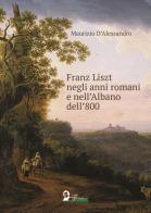 Franz Liszt negli anni romani e nell'Albano dell'800 di Maurizio D'Alessandro edito da Florestano