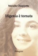 Ifigenia è tornata di Mariella Chiappetta edito da Pellegrini