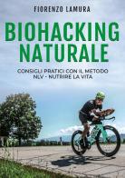 Biohacking naturale: Consigli pratici con il metodo NLV. Nutrire la vita di Fiorenzo Lamura edito da Bookness