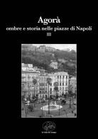 Agorà. Ombre e storia nelle piazze di Napoli vol.3 edito da La valle del tempo