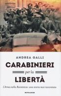 Carabinieri per la libertà. L'Arma nella Resistenza: una storia mai raccontata di Andrea Galli edito da Mondadori