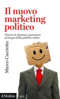 Il nuovo marketing politico. Vincere le elezioni e governare al tempo della politica veloce di Marco Cacciotto edito da Il Mulino