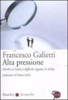 Alta pressione. Perché in Italia è difficile regolare le lobby di Francesco Galietti edito da Marsilio