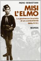 Misi l'elmo. La giovinezza bruciata di un combattente della RSI di Piero Sebastiani edito da Ugo Mursia Editore