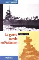 La guerra navale nell'Atlantico (1939-1945) di Luis de la Sierra edito da Ugo Mursia Editore