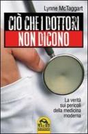 Ciò che i dottori non dicono. La verità sui pericoli della medicina moderna di Lynne McTaggart edito da Macro Edizioni