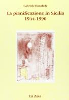 La pianificazione in Sicilia. Politica economica, urbanistica e territorio (1944-1990) di Gabriele Bonafede edito da La Zisa