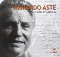 Armando Aste alpinismo epistolare. Testimonianze di Armando Aste edito da Nuovi Sentieri