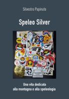 Speleo Silver. Una vita dedicata alla montagna e alla speleologia di Silvestro Papinuto edito da CTE (Iglesias)