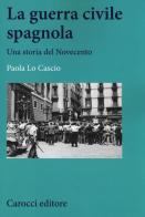 La guerra civile spagnola. Una storia del Novecento di Paola Lo Cascio edito da Carocci