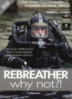 Rebreather why not?! The most appreciated and controversial underwater devices. Con DVD di Francesco Saverio D'Aquino, Luca Lucarini, Fabio Perozzi edito da Magenes