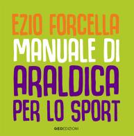 Manuale di araldica per lo sport. Ediz. illustrata di Ezio Forcella edito da Geo Edizioni
