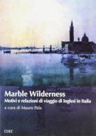 Marble Wilderness. Motivi e relazioni di viaggio di inglesi in Italia edito da CUEC Editrice
