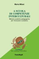 A scuola di competenze interculturali. Metodi e pratiche pedagogiche per l'inclusione scolastica di Marta Milani edito da Franco Angeli