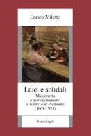 Laici e solidali. Massoneria e associazionismo a Torino e in Piemonte (1861-1925) di Enrico Miletto edito da Franco Angeli