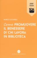 Come promuovere il benessere di chi lavora in biblioteca di Marco Locatelli edito da Editrice Bibliografica