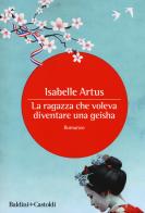 La ragazza che voleva diventare una geisha di Isabelle Artus edito da Baldini + Castoldi