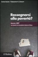 Rassegnarsi alla povertà? Rapporto 2007 su povertà ed esclusione sociale in Italia edito da Il Mulino