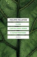 Clima, capitalismo verde e catastrofismo di Philippe Pelletier edito da Elèuthera