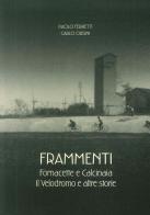 Frammenti. Fornacette e Calcinaia. Il velodromo e altre storie di Paolo Ferretti, carlo Orsini edito da Tagete
