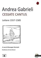 Cessate cantus. Lettere 1557-1585. Con CD Audio di Andrea Gabrieli edito da Zecchini