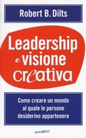 Leadership e visione creativa. Come creare un mondo al quale le persone desiderino appartenere di Robert B. Dilts edito da Guerini Next