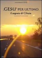 Gesù per ultimo. Il segreto di Ghiaie di Fabio Corsaro edito da Fiori di Sambuco Film