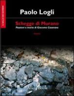 Schegge di Murano. Passioni e morte di Giacomo Casanova di Paolo Logli edito da Alicebook