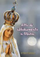 Atto di affidamento a Maria di Francesco (Jorge Mario Bergoglio) edito da Il Seminatore