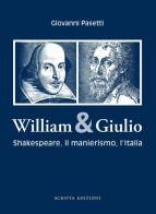 William & Giulio. Shakespeare, il manierismo, l'Italia di Giovanni Pasetti edito da Scripta