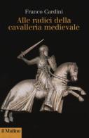 Alle origini della cavalleria medievale di Franco Cardini edito da Il Mulino