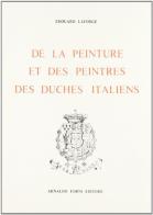 De la peinture et des peintres des duchés italiens du XIII au XVII siècle (rist. anast. Lyon, 1857) di Edouarde Laforge edito da Forni