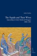 The Árpáds and their wives. Queenship in Early Medieval Hungary (1000-1301) di Attila Zsoldos edito da Viella