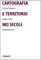 Cartografia e territorio nei secoli di Cosimo Palagiano, Angela Asole, Gabriella Arena edito da Carocci