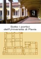 Sotto i portici dell'Università di Pavia. Itinerario tra lapidi e monumenti di Luisa Erba edito da Pavia University Press