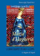 Maria d'Ungheria: Maria degli àrpàd-hàzi, la cumana di Budapest e Re Carlo II «lo Zoppo» vol.1 di Arturo Bascetta, Sabato Cuttrera edito da ABE