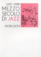 Mezzo secolo di jazz di Livio Cerri edito da Nistri-Lischi