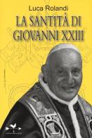 La santità di Giovanni XXIII di Luca Rolandi edito da Edizioni Anordest