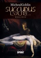 Succubus. L'oltre... di Michaelgoblin edito da Booksprint