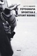 Fotografia sportiva e stunt riding. Ediz. illustrata di Matteo Iaquinto edito da Gruppo Albatros Il Filo