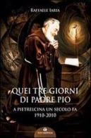 Quei tre giorni di Padre Pio. A Pietrelcina un secolo fa. 1910-2010 di Raffaele Iaria edito da Tau