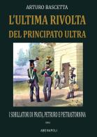 L' ultima rivolta del principato Ultra: i sobillatori di Prata, Petruro e Pietrastornina 1861 di Arturo Bascetta edito da ABE