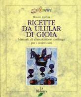 Ricette da ulular di gioia. Manuale di alimentazione casalinga per i nostri cani di Mauro Cernia edito da La Biblioteca