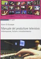 Manuale del produttore televisivo. Informazione, fiction e intrattenimento di Gianni Di Giuseppe edito da Eurilink