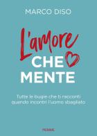 L'amore che mente. Tutte le bugie che ti racconti quando incontri l'uomo sbagliato di Marco Diso edito da Piemme
