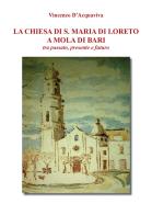 La chiesa di S. Maria di Loreto a Mola di Bari tra passato, presente e futuro di Vincenzo D'Acquaviva edito da Youcanprint