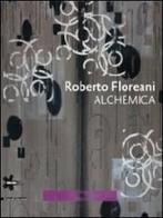 Roberto Floreani. Alchemica. Catalogo della mostra (Gallarate, 30 giugno-2 ottobre 2011). Ediz. italiana e inglese edito da Silvana